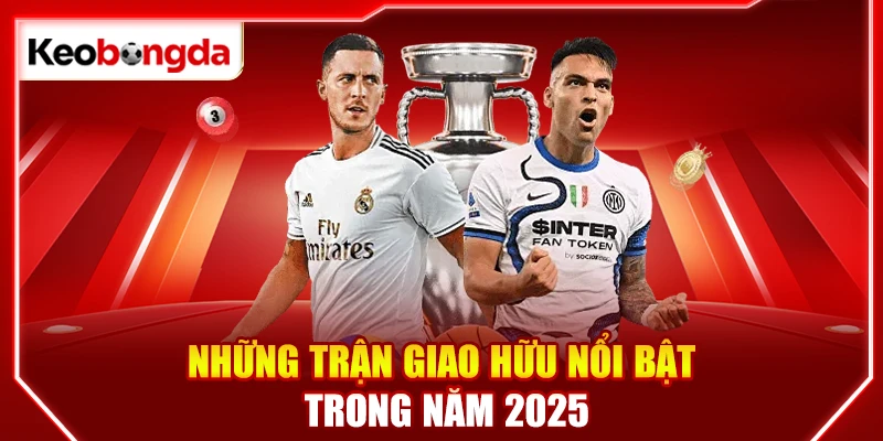 Những trận giao hữu nổi bật trong năm 2025